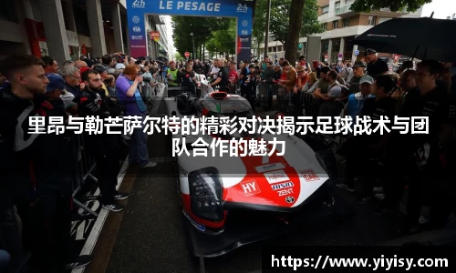 里昂与勒芒萨尔特的精彩对决揭示足球战术与团队合作的魅力