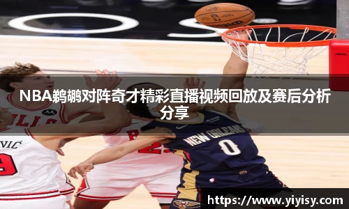 NBA鹈鹕对阵奇才精彩直播视频回放及赛后分析分享