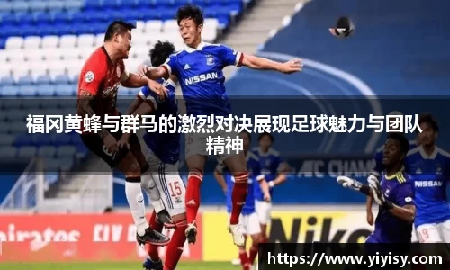 福冈黄蜂与群马的激烈对决展现足球魅力与团队精神