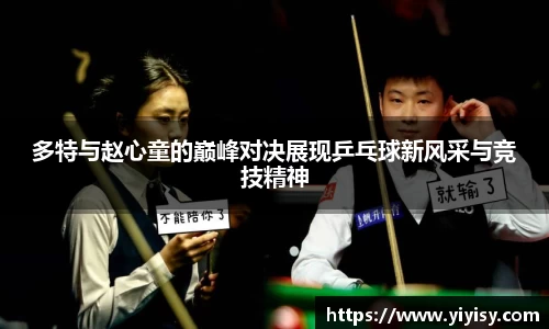 多特与赵心童的巅峰对决展现乒乓球新风采与竞技精神
